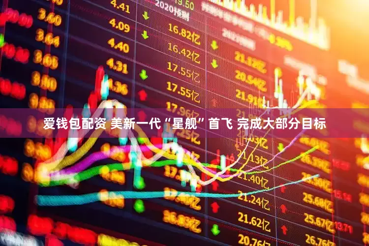 爱钱包配资 美新一代“星舰”首飞 完成大部分目标